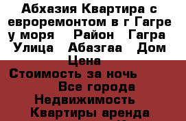 Абхазия.Квартира с евроремонтом в г.Гагре(у моря) › Район ­ Гагра › Улица ­ Абазгаа › Дом ­ 61/2 › Цена ­ 3 000 › Стоимость за ночь ­ 3 000 - Все города Недвижимость » Квартиры аренда посуточно   . Крым,Черноморское